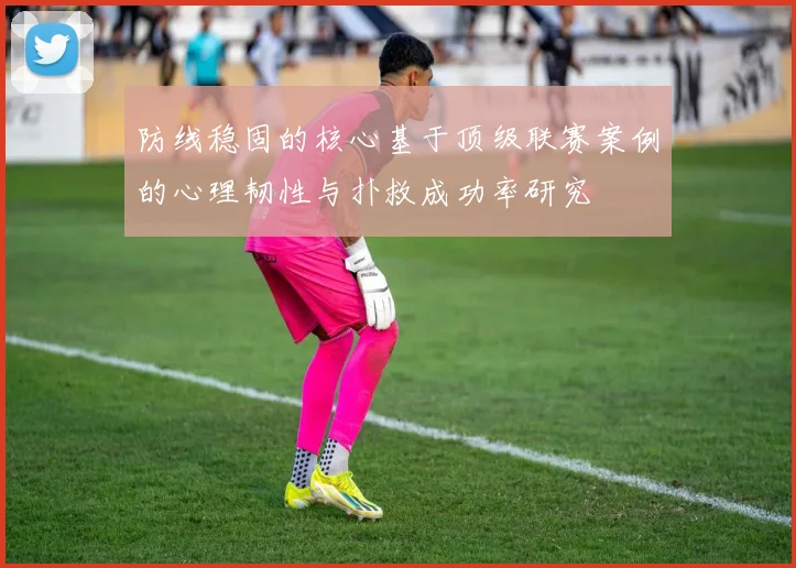 防线稳固的核心基于顶级联赛案例的心理韧性与扑救成功率研究